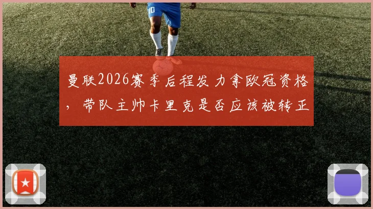 曼联2026赛季后程发力拿欧冠资格，带队主帅卡里克是否应该被转正？战绩与能力全解析