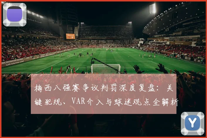 梅西八强赛争议判罚深度复盘:关键犯规、VAR介入与球迷观点全解析