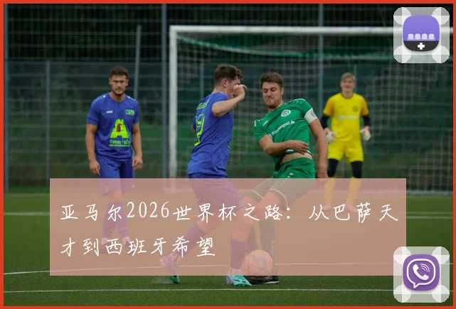 亚马尔2026世界杯之路:从巴萨天才到西班牙希望