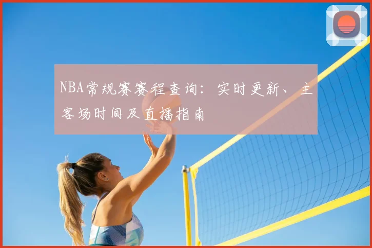NBA常规赛赛程查询：实时更新、主客场时间及直播指南