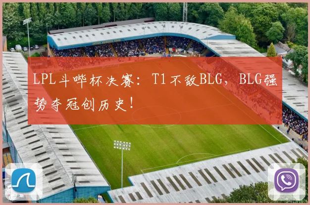 LPL斗哔杯决赛:T1不敌BLG,BLG强势夺冠创历史!