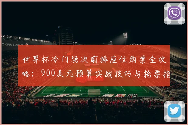 世界杯冷门场次前排座位购票全攻略：900美元预算实战技巧与抢票指南