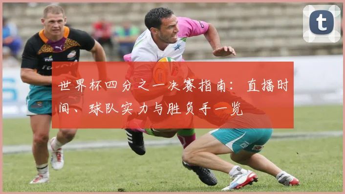世界杯四分之一决赛指南：直播时间、球队实力与胜负手一览