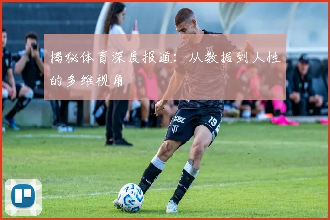 揭秘体育深度报道：从数据到人性的多维视角