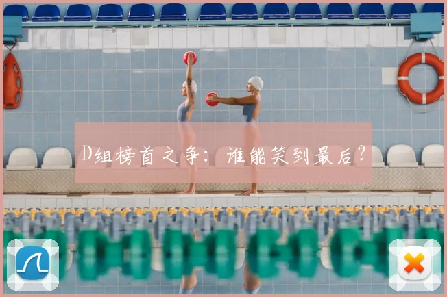 D组榜首之争:谁能笑到最后?