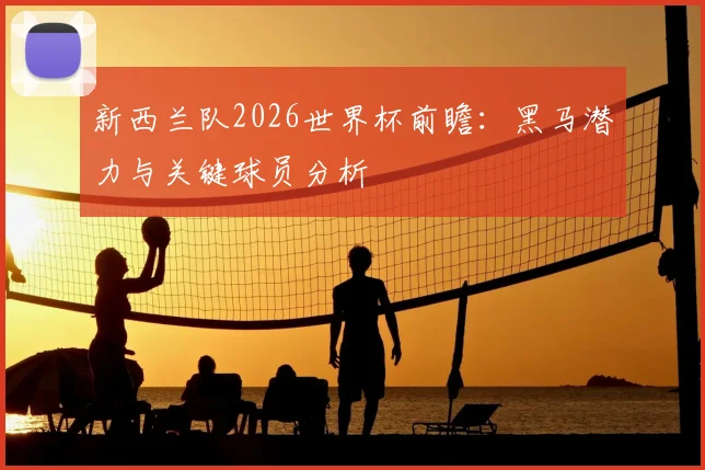 新西兰队2026世界杯前瞻:黑马潜力与关键球员分析